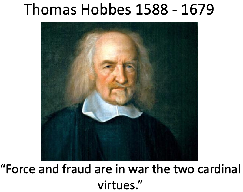 Thomas Hobbes 1588 - 1679

"Force and fraud are in war the two cardinal virtues."