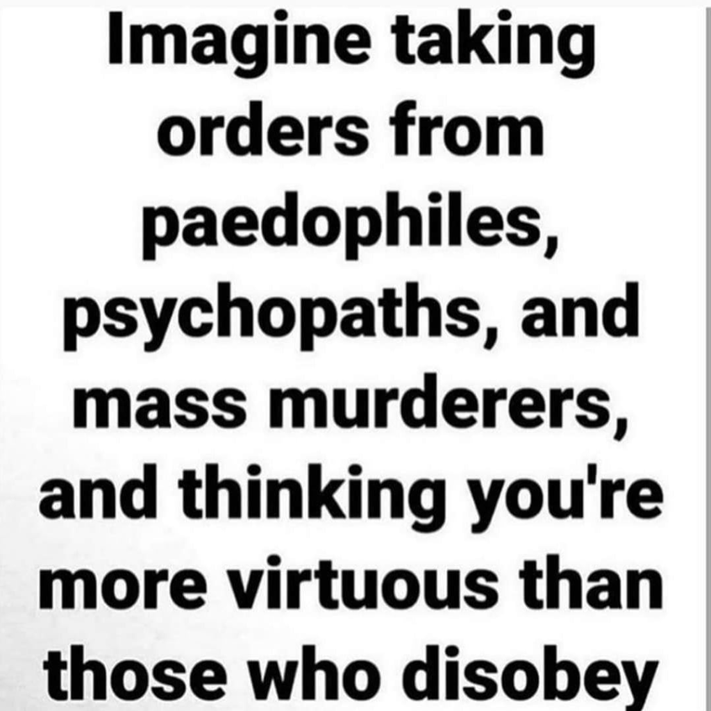 "Imagine taking orders from paedophiles, psychopaths, and mass murderers, and thinking you're more virtuous than those who disobey>"