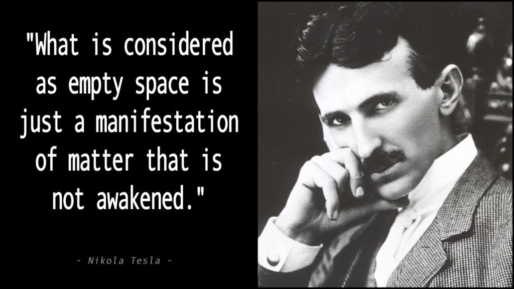 "What is considered as empty space is just a manifestation of matter that is not awakened."
- Nikola Tesla