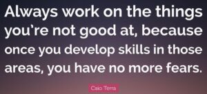 “Always work on the things you’re not good at, because once you develop skills in those areas, you have no more fears.” Caio Terra